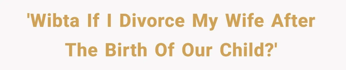 'WIBTA if I divorce my wife after the birth of our child?'
