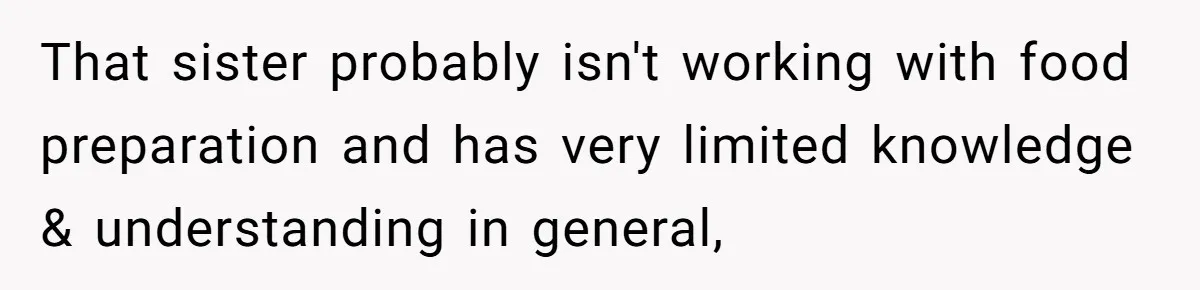 That sister probably isn't working with food preparation and has very limited knowledge & understanding in general,