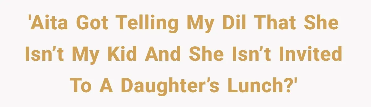 'AITA got telling my DIL that she isn’t my kid and she isn’t invited to a daughter’s lunch?'