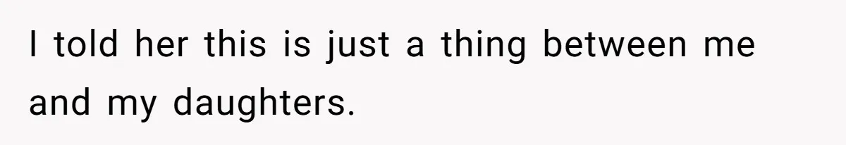 I told her this is just a thing between me and my daughters.