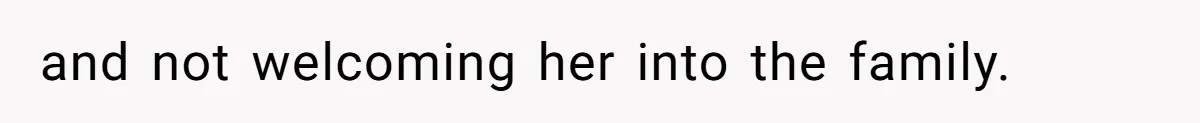 and not welcoming her into the family.