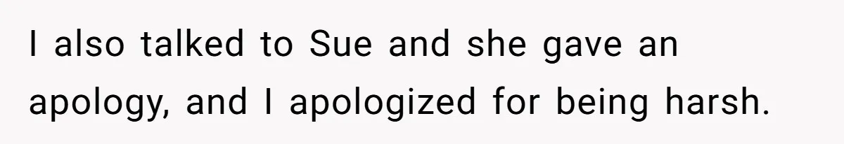 I also talked to Sue and she gave an apology, and I apologized for being harsh.