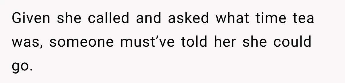 Given she called and asked what time tea was, someone must’ve told her she could go.