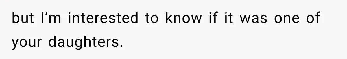 but I’m interested to know if it was one of your daughters.