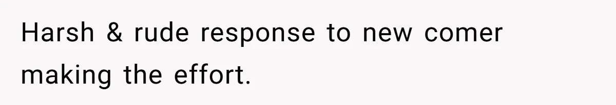 Harsh & rude response to new comer making the effort.