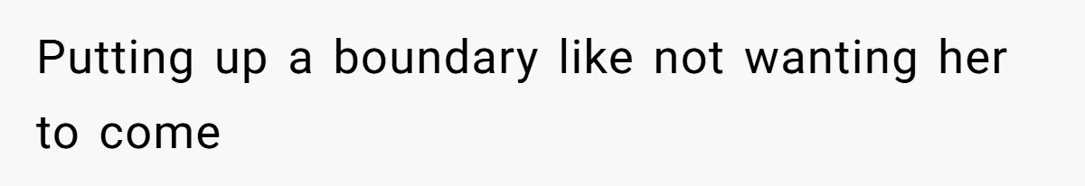 Putting up a boundary like not wanting her to come