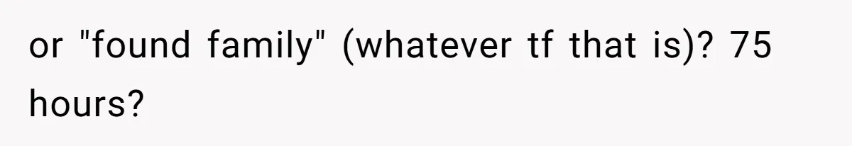 or "found family" (whatever tf that is)? 75 hours?