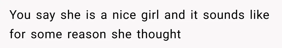 You say she is a nice girl and it sounds like for some reason she thought