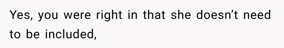 Yes, you were right in that she doesn’t need to be included,