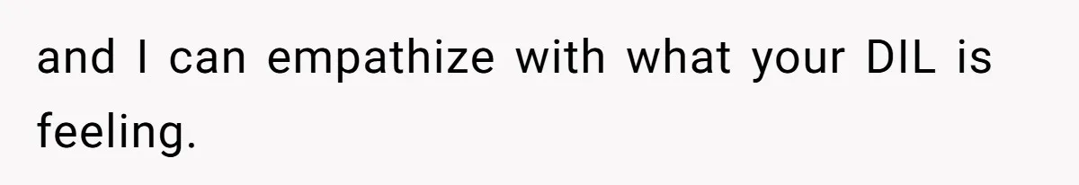 and I can empathize with what your DIL is feeling.