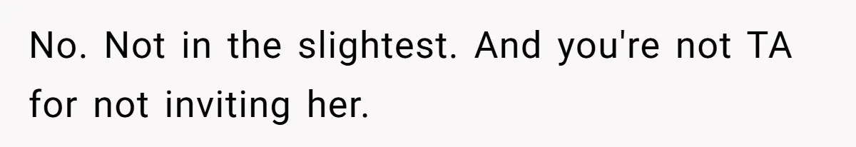 No. Not in the slightest. And you're not TA for not inviting her.