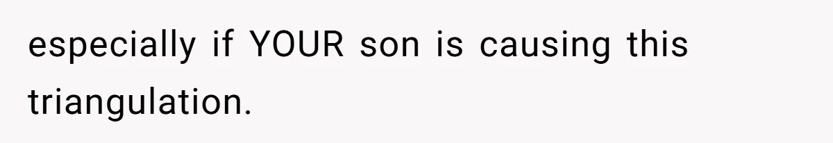 especially if YOUR son is causing this triangulation.