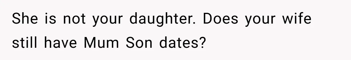 She is not your daughter. Does your wife still have Mum Son dates?