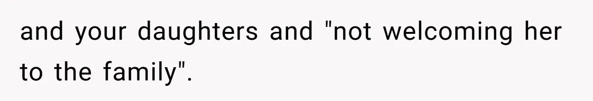 and your daughters and "not welcoming her to the family".