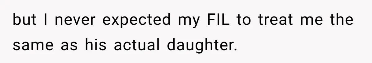 but I never expected my FIL to treat me the same as his actual daughter.