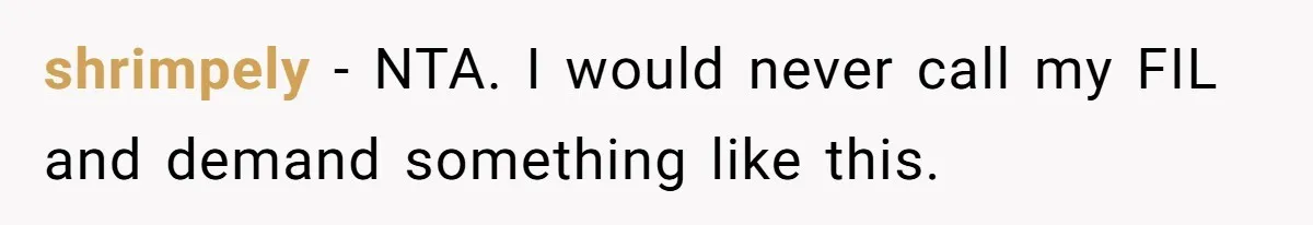 shrimpely − NTA. I would never call my FIL and demand something like this.