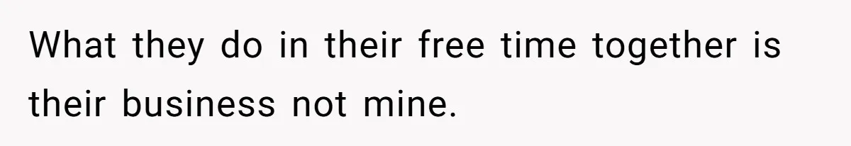 What they do in their free time together is their business not mine.