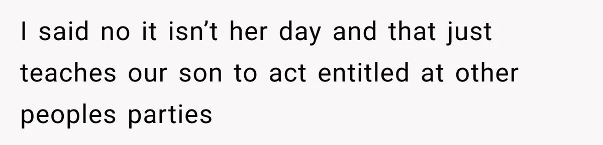 I said no it isn’t her day and that just teaches our son to act entitled at other peoples parties