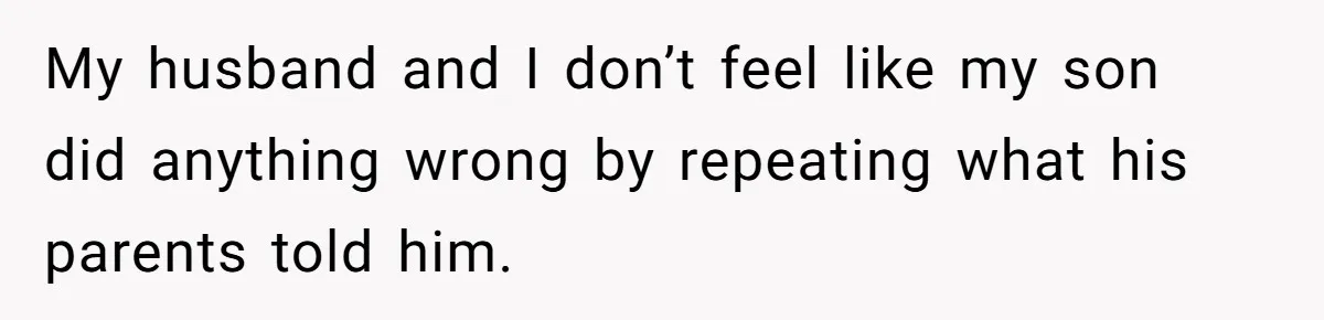 My husband and I don’t feel like my son did anything wrong by repeating what his parents told him.
