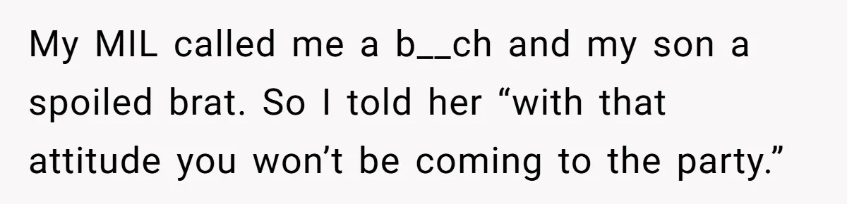 My MIL called me a b__ch and my son a spoiled brat. So I told her “with that attitude you won’t be coming to the party.”