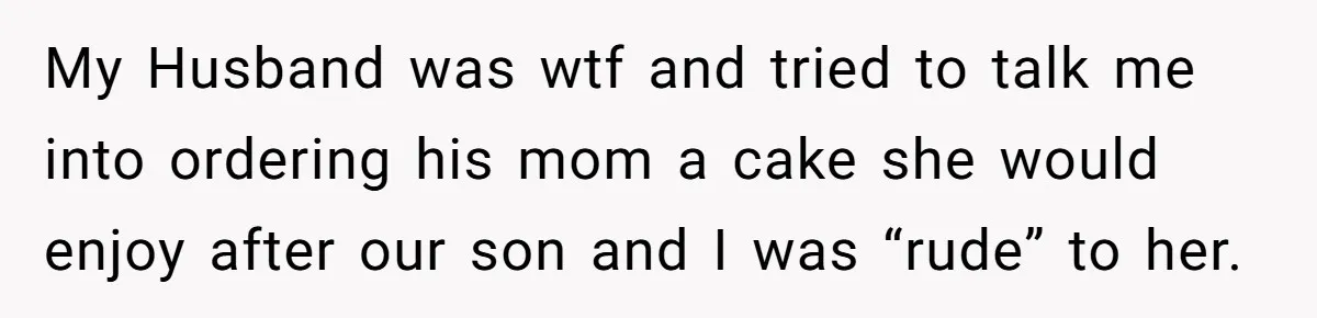 My Husband was wtf and tried to talk me into ordering his mom a cake she would enjoy after our son and I was “rude” to her.
