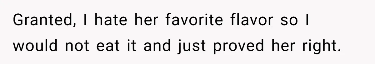 Granted, I hate her favorite flavor so I would not eat it and just proved her right.