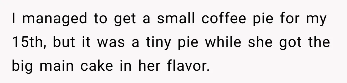I managed to get a small coffee pie for my 15th, but it was a tiny pie while she got the big main cake in her flavor.