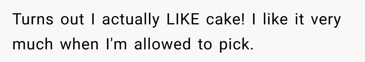 Turns out I actually LIKE cake! I like it very much when I'm allowed to pick.