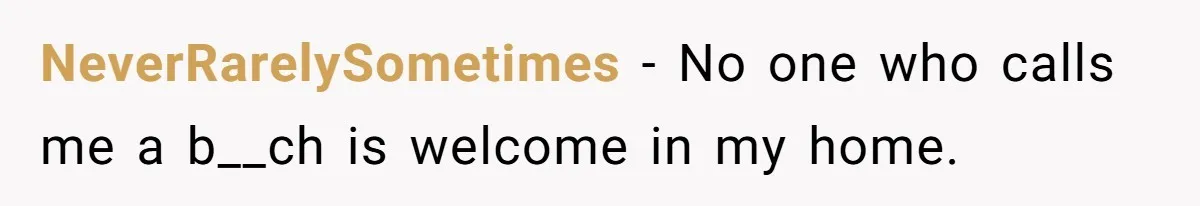 NeverRarelySometimes − No one who calls me a b__ch is welcome in my home.
