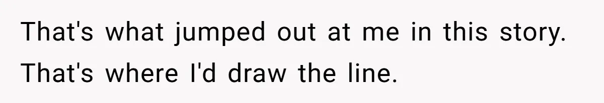That's what jumped out at me in this story. That's where I'd draw the line.