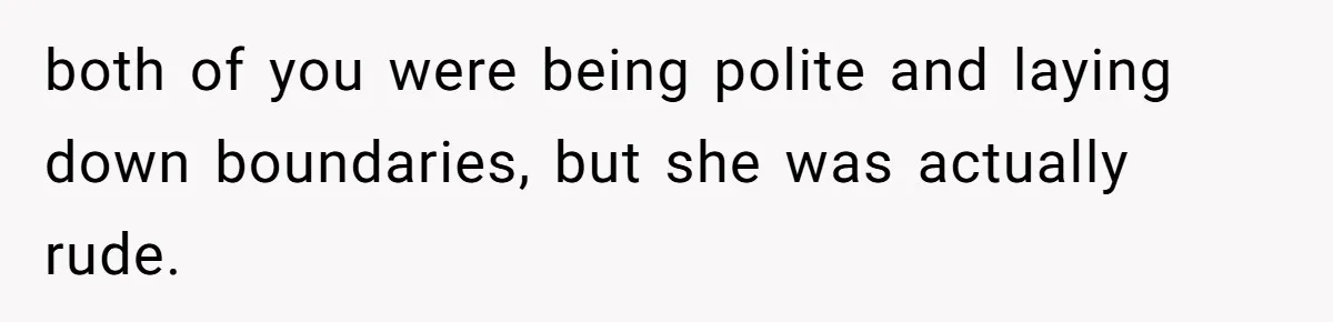 both of you were being polite and laying down boundaries, but she was actually rude.