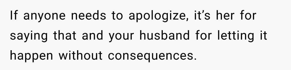 If anyone needs to apologize, it’s her for saying that and your husband for letting it happen without consequences.