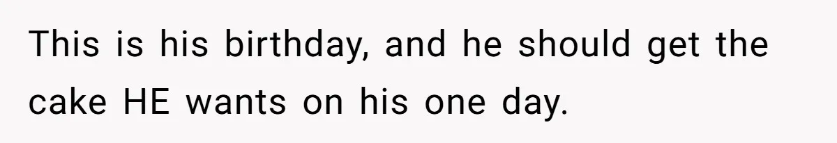 This is his birthday, and he should get the cake HE wants on his one day.