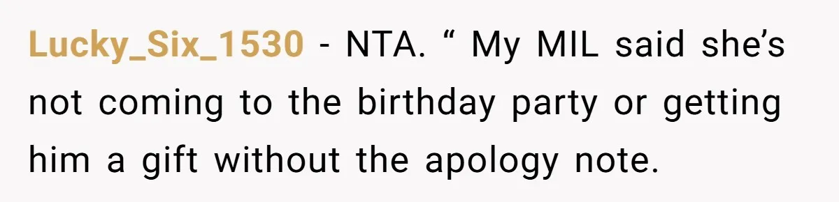 Lucky_Six_1530 − NTA. “ My MIL said she’s not coming to the birthday party or getting him a gift without the apology note.