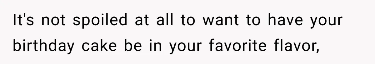 It's not spoiled at all to want to have your birthday cake be in your favorite flavor,