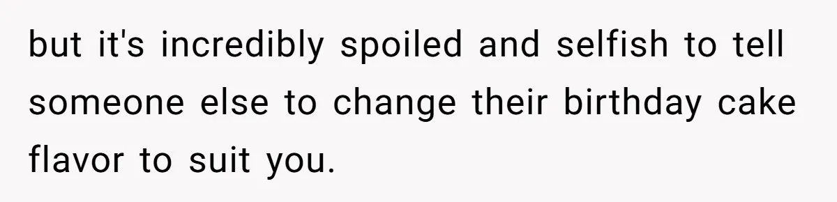 but it's incredibly spoiled and selfish to tell someone else to change their birthday cake flavor to suit you.