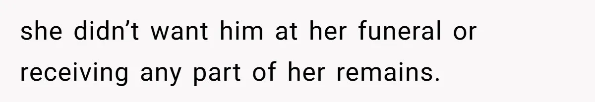 she didn’t want him at her funeral or receiving any part of her remains.