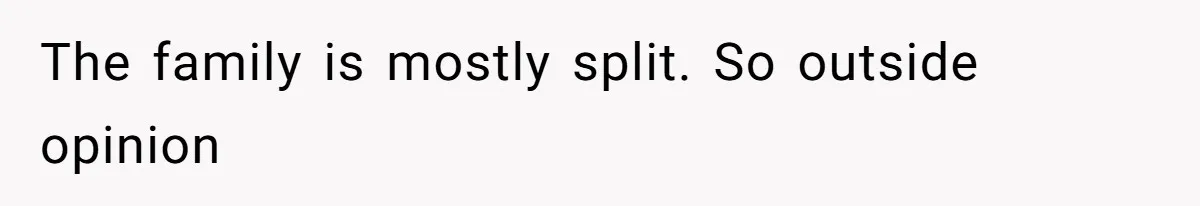 The family is mostly split. So outside opinion