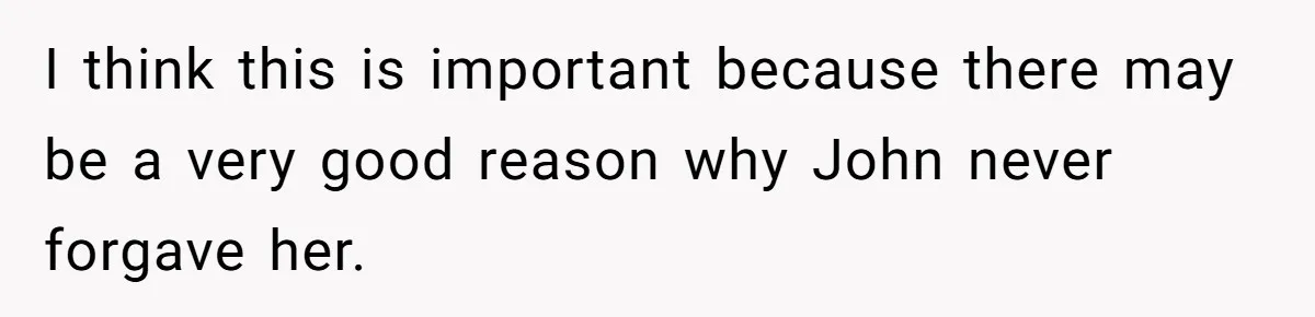 I think this is important because there may be a very good reason why John never forgave her.