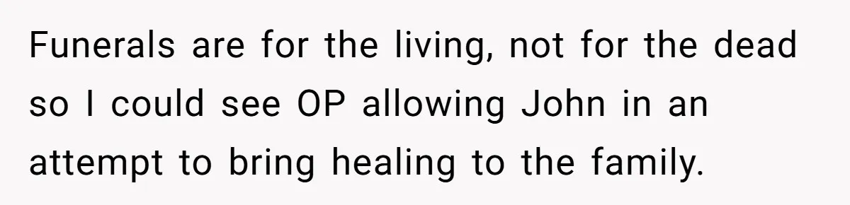 Funerals are for the living, not for the dead so I could see OP allowing John in an attempt to bring healing to the family.