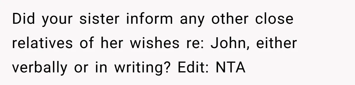 Did your sister inform any other close relatives of her wishes re: John, either verbally or in writing? Edit: NTA