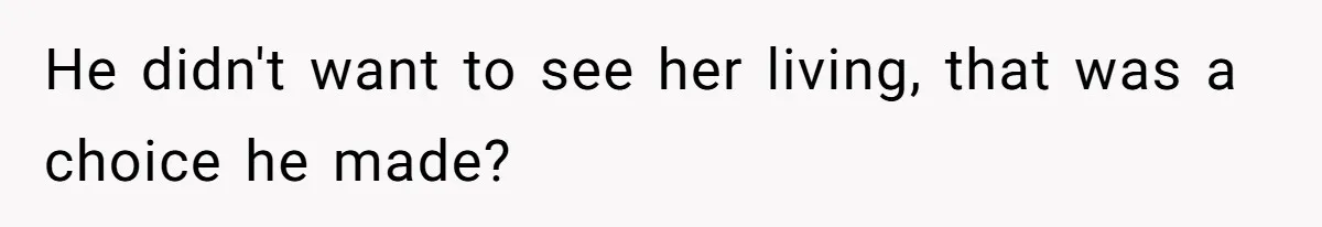 He didn't want to see her living, that was a choice he made?