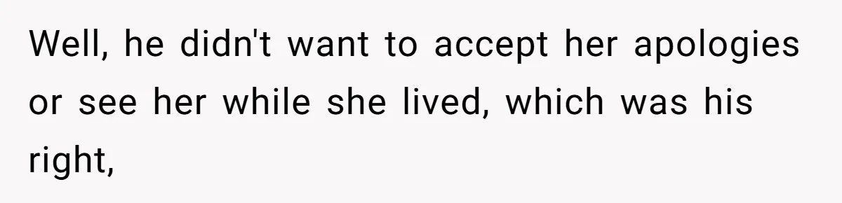 Well, he didn't want to accept her apologies or see her while she lived, which was his right,