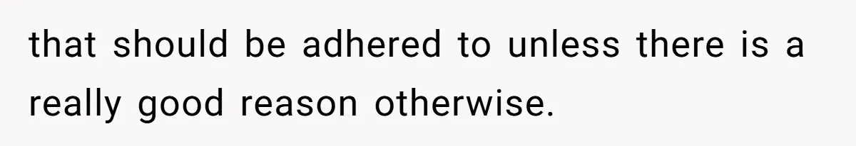 that should be adhered to unless there is a really good reason otherwise.