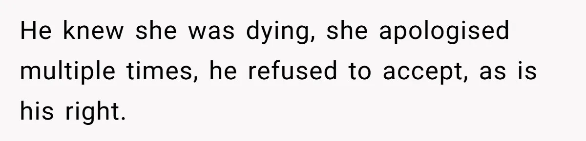 He knew she was dying, she apologised multiple times, he refused to accept, as is his right.