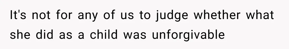 It's not for any of us to judge whether what she did as a child was unforgivable