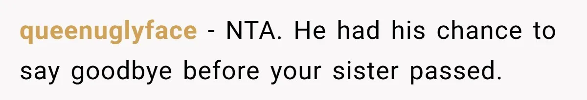 queenuglyface − NTA. He had his chance to say goodbye before your sister passed.