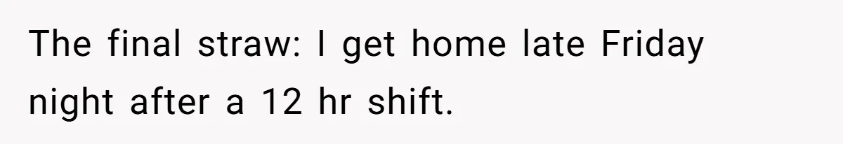 The final straw: I get home late Friday night after a 12 hr shift.