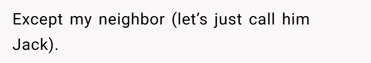 Except my neighbor (let’s just call him Jack).