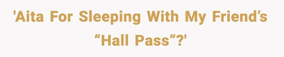 'AITA for sleeping with my friend’s “Hall Pass”?'